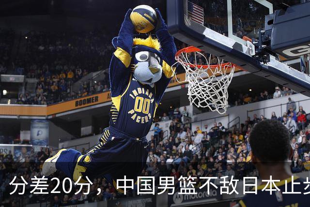 分差20分，中国男篮不敌日本止步4强，廖三宁8+6，郭士强应变太差