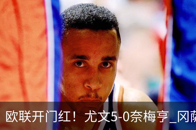 欧联开门红！尤文5-0奈梅亨 冈萨雷斯破门+造点沃尔特马德处子球